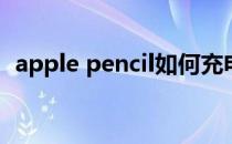 apple pencil如何充电(apple pencil充电)