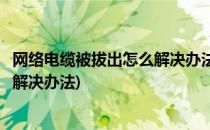 网络电缆被拔出怎么解决办法(台式电脑网络电缆被拔出怎么解决办法)