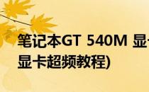 笔记本GT 540M 显卡超频教程(笔记本电脑显卡超频教程)