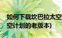如何下载坎巴拉太空计划(如何下载坎巴拉太空计划的老版本)