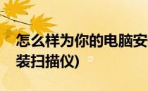 怎么样为你的电脑安装扫描仪(如何给电脑安装扫描仪)