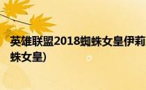 英雄联盟2018蜘蛛女皇伊莉丝符文.s8蜘蛛出装(英雄联盟蜘蛛女皇)
