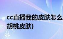 cc直播我的皮肤怎么进行更换(cc直播怎么换胡桃皮肤)