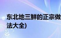 东北地三鲜的正宗做法(东北地三鲜的正宗做法大全)