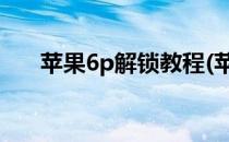 苹果6p解锁教程(苹果6plus解锁教程)
