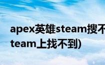 apex英雄steam搜不到怎么做(apex怎么在steam上找不到)
