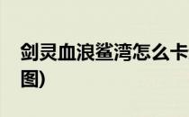 剑灵血浪鲨湾怎么卡进度(剑灵血浪鲨湾路线图)