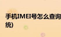 手机IMEI号怎么查询(手机imei号怎么查询系统)