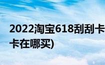 2022淘宝618刮刮卡在哪(2022淘宝618刮刮卡在哪买)