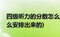 四级听力的分数怎么安排(四级听力的分数怎么安排出来的)