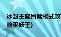 冰封王座冒险模式攻略(冰封王座冒险模式攻略巫妖王)