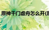 原神千门虚舟怎么开(原神千门虚舟怎么开启)