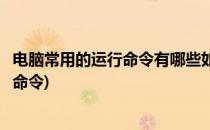电脑常用的运行命令有哪些如何操作(在电脑运行中都有哪些命令)