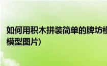 如何用积木拼装简单的牌坊模型(如何用积木拼装简单的牌坊模型图片)
