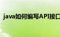 java如何编写API接口(java怎么写api接口)