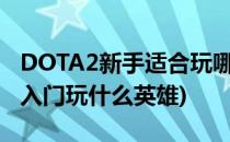 DOTA2新手适合玩哪些英雄入手(dota2新手入门玩什么英雄)