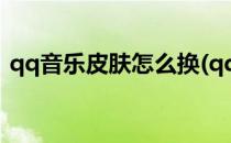 qq音乐皮肤怎么换(qq音乐皮肤怎么换颜色)