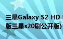 三星Galaxy S2 HD HTE E120k救砖教程(韩版三星s20刷公开版)