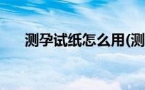 测孕试纸怎么用(测孕试纸怎么用视频)