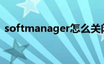 softmanager怎么关闭(softmanager.exe)
