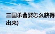 三国杀曹婴怎么获得(三国杀曹婴多少钱能开出来)