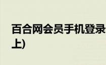 百合网会员手机登录(百合网会员手机登录不上)