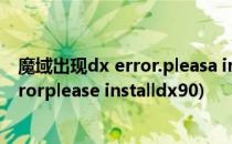 魔域出现dx error.pleasa install dx8.1a上不去(魔域dxerrorplease installdx90)