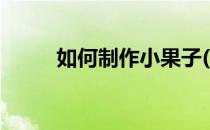 如何制作小果子(如何制作小果子)