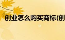 创业怎么购买商标(创业怎么购买商标设计)