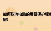 如何取消电脑的屏幕保护程序(如何取消电脑的屏幕保护程序键)
