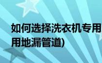 如何选择洗衣机专用地漏(如何选择洗衣机专用地漏管道)