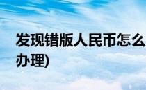 发现错版人民币怎么办(发现错版人民币怎么办理)