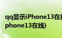 qq显示iPhone13在线任意机型(qq怎么显示iphone13在线)