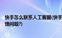 快手怎么联系人工客服(快手怎么联系人工客服?快手怎么反馈问题?)
