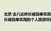 北京 去八达岭长城简单实用的个人旅游攻略(北京 去八达岭长城简单实用的个人旅游攻略路线)