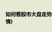 如何看股市大盘走势(如何看股市大盘走势行情)
