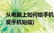 从电脑上如何给手机发短信呢(怎么在电脑上发手机短信)