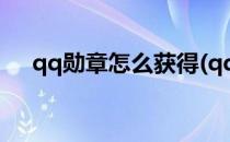 qq勋章怎么获得(qq勋章怎么获得的快)
