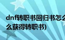 dnf转职书回归书怎么得以及怎么使用(dnf怎么获得转职书)