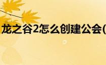 龙之谷2怎么创建公会(龙之谷2怎么加入公会)