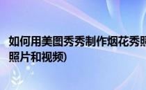 如何用美图秀秀制作烟花秀照片(如何用美图秀秀制作烟花秀照片和视频)