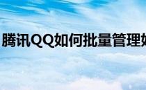 腾讯QQ如何批量管理好友(QQ好友批量操作)