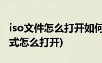 iso文件怎么打开如何打开iso文件(iso文件格式怎么打开)