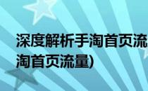 深度解析手淘首页流量怎么获取(如何获取手淘首页流量)