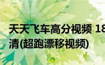 天天飞车高分视频 188w分 漂移 惊险超车 高清(超跑漂移视频)