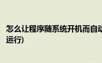 怎么让程序随系统开机而自动启动运行(如何让程序开机自动运行)