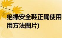 绝缘安全鞋正确使用方法(绝缘安全鞋正确使用方法图片)