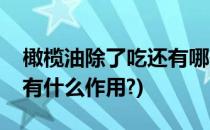 橄榄油除了吃还有哪些作用(橄榄油除了吃还有什么作用?)