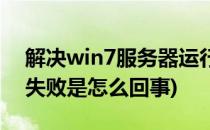 解决win7服务器运行失败(win7服务器运行失败是怎么回事)