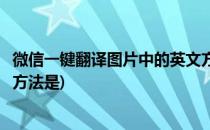 微信一键翻译图片中的英文方法(微信一键翻译图片中的英文方法是)